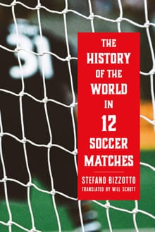 The History of the World in 12 Soccer Matches - Stefano Bizzotto