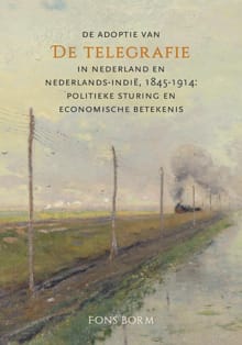 De adoptie van de telegrafie in Nederland en Nederlands-Indië, 1845-1914 - Fons Borm