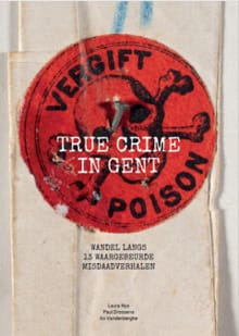 True crime in Gent. Wandel langs 13 waargebeurde misdaadverhalen (ePDF) - Laura Nys, Paul Drossens, ...