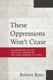 “These Oppressions Won't Cease - An Anthology of the Political Thought of the Cape Khoesan, 1777-1879