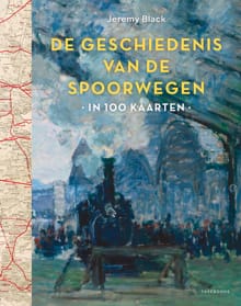 Geschiedenis van de spoorwegen in 100 kaarten - Jeremy Black