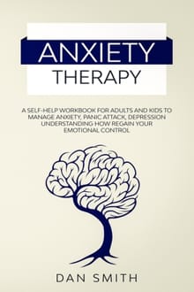 Anxiety Therapy: a self-help workbook for adults and kids to manage anxiety, panic attack, depression understanding how regain your emotional control - Dan Smith