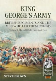 King George's Army, British Regiments and the Men Who Led Them Volume 3 - Steve Brown