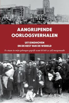 Aangrijpende oorlogsverhalen uit Eindhoven en de rest van de wereld - Ger de Wind