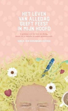 Het leven van alledag geeft feest in mijn hoofd - Sonja van Ockenburg-Dekker, van Ockenburg-Dekker Sonja