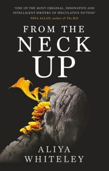 From the Neck Up and Other Stories - Aliya Whiteley