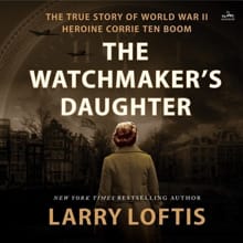 The Watchmaker's Daughter: The True Story of World War II Heroine Corrie Ten Boom - Larry Loftis