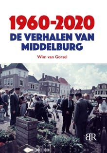 1960-2020 De verhalen van Middelburg - Wim van Gorsel