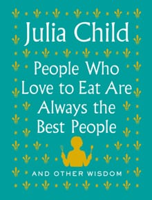 People Who Love to Eat Are Always the Best People - Julia Child