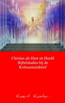 Christus als Heer en Hoofd Bijbelstudies bij de Kolossenzenbrief - Koert Koster