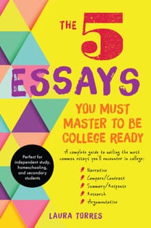 The 5 Essays You Must Master to Be College Ready: A Complete Guide to Nailing the Most Common Essays You'll Encounter in College - Laura Torres