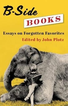 “B-side books : essays on forgotten favorites