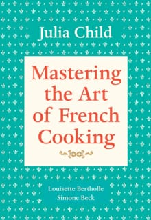 Mastering the Art of French Cooking, Volume 1 - Julia Child, Louisette Bertholle, ...