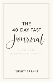 The 40–Day Fast Journal – A Journey to Spiritual Transformation - Wendy Speake