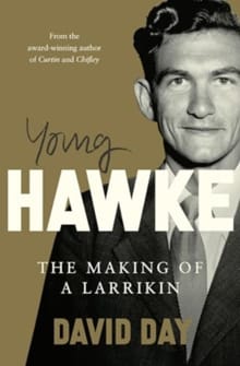 Young Hawke: The making of a larrikin - a biography of one of the most influential and recognisable Australians from the award-winning historian an - David Day