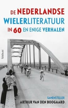 De Nederlandse wielerliteratuur in zestig en enige verhalen - Arthur van den Boogaard, Arthur Van den Boogaard