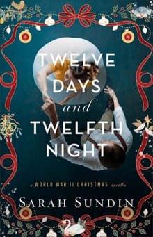 Twelve Days and Twelfth Night: A World War II Christmas Novella - Sarah Sundin