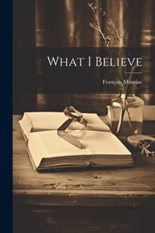 What I Believe - François Mauriac