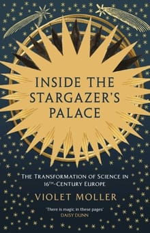 Inside the Stargazer's Palace: The Transformation of Science in 16th-Century Europe - Violet Moller