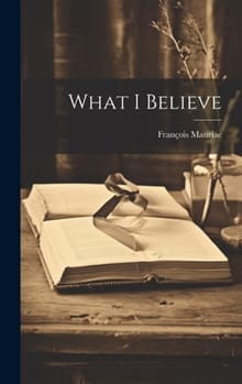 What I Believe - François Mauriac