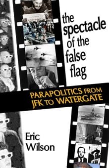 The Spectacle of the False-Flag: Parapolitics from JFK to Watergate - Eric Wilson