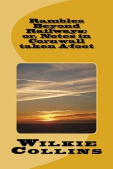 Rambles Beyond Railways; or, Notes in Cornwall taken A-foot -  Wilkie Collins